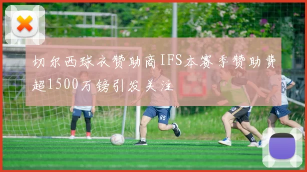 切尔西球衣赞助商IFS本赛季赞助费超1500万镑引发关注