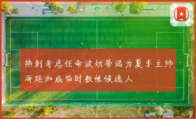 热刺考虑任命波切蒂诺为夏季主帅海廷加成临时教练候选人