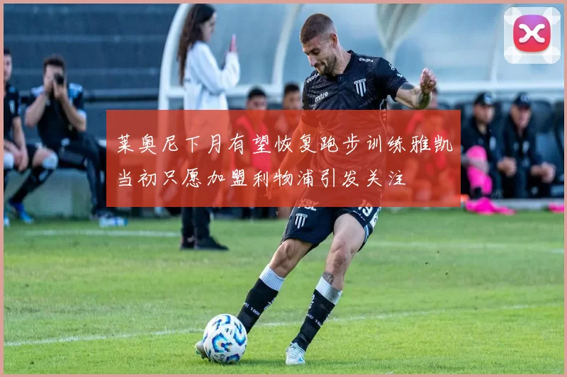 莱奥尼下月有望恢复跑步训练雅凯当初只愿加盟利物浦引发关注