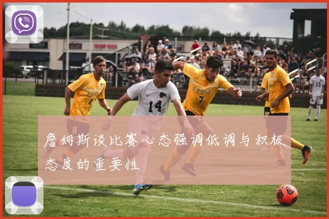 詹姆斯谈比赛心态强调低调与积极态度的重要性