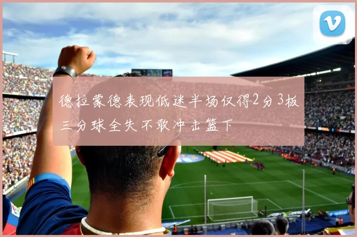 德拉蒙德表现低迷半场仅得2分3板三分球全失不敢冲击篮下