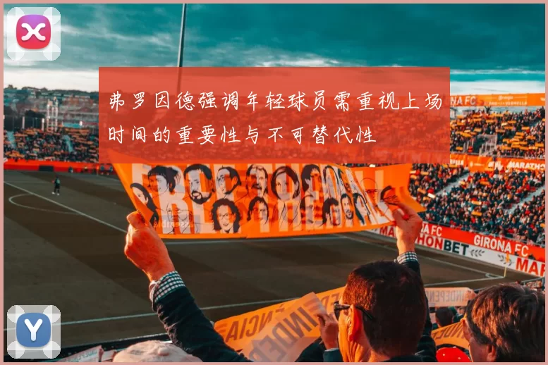 弗罗因德强调年轻球员需重视上场时间的重要性与不可替代性