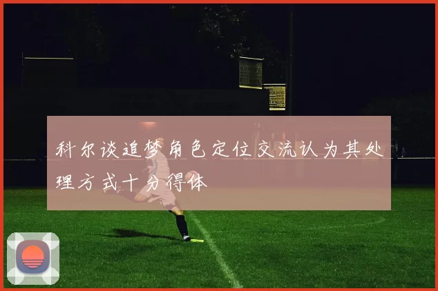 科尔谈追梦角色定位交流认为其处理方式十分得体