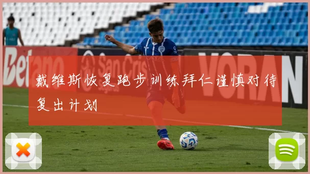 戴维斯恢复跑步训练拜仁谨慎对待复出计划