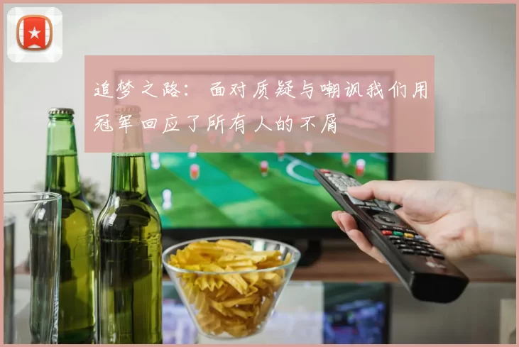 追梦之路：面对质疑与嘲讽我们用冠军回应了所有人的不屑