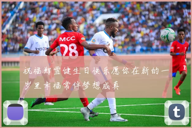 祝福郑雪健生日快乐愿你在新的一岁里幸福常伴梦想成真