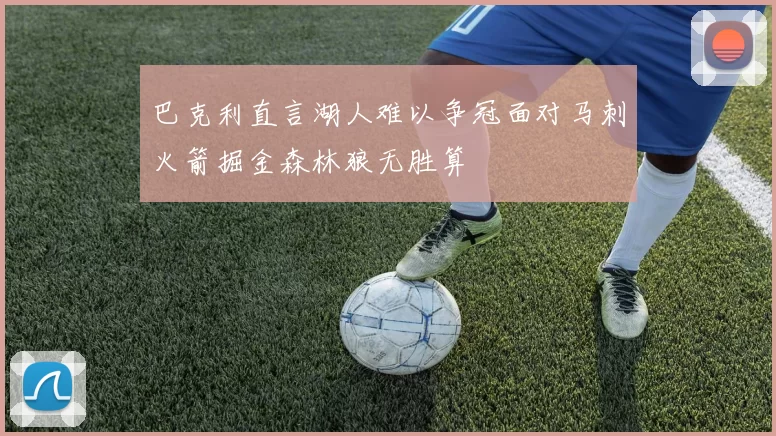 巴克利直言湖人难以争冠面对马刺火箭掘金森林狼无胜算
